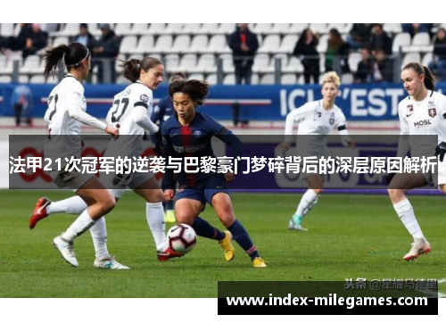 法甲21次冠军的逆袭与巴黎豪门梦碎背后的深层原因解析 法甲21次冠军的逆袭与巴黎豪门梦碎背后的深层原因解析