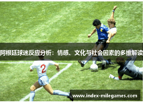 阿根廷球迷反应分析:情感、文化与社会因素的多维解读 阿根廷球迷反应分析:情感、文化与社会因素的多维解读